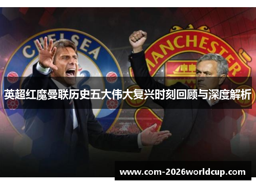 英超红魔曼联历史五大伟大复兴时刻回顾与深度解析 英超红魔曼联历史五大伟大复兴时刻回顾与深度解析