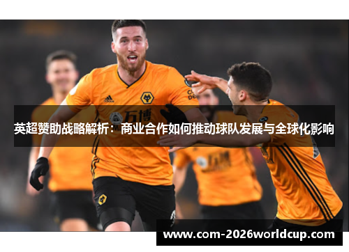 英超赞助战略解析:商业合作如何推动球队发展与全球化影响 英超赞助战略解析:商业合作如何推动球队发展与全球化影响