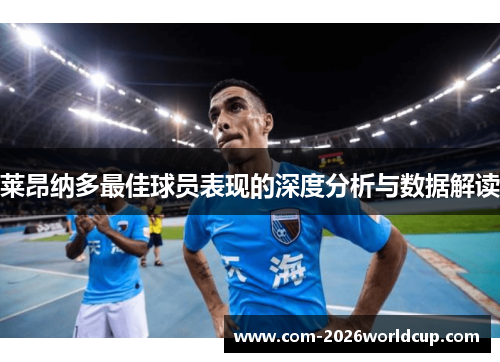 莱昂纳多最佳球员表现的深度分析与数据解读 莱昂纳多最佳球员表现的深度分析与数据解读