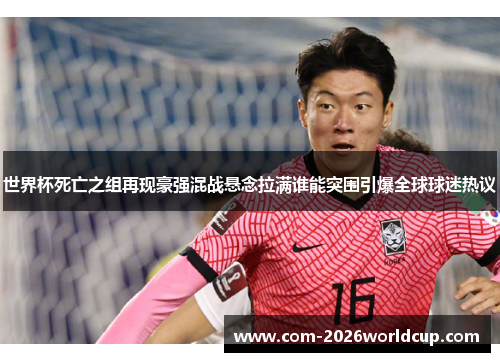 世界杯死亡之组再现豪强混战悬念拉满谁能突围引爆全球球迷热议 世界杯死亡之组再现豪强混战悬念拉满谁能突围引爆全球球迷热议