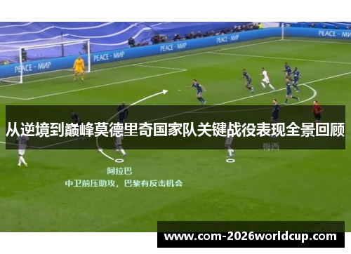 从逆境到巅峰莫德里奇国家队关键战役表现全景回顾 从逆境到巅峰莫德里奇国家队关键战役表现全景回顾