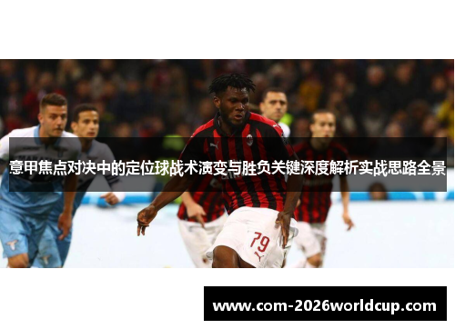 意甲焦点对决中的定位球战术演变与胜负关键深度解析实战思路全景 意甲焦点对决中的定位球战术演变与胜负关键深度解析实战思路全景