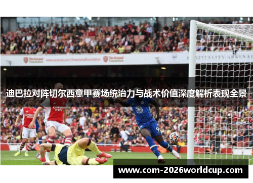 迪巴拉对阵切尔西意甲赛场统治力与战术价值深度解析表现全景