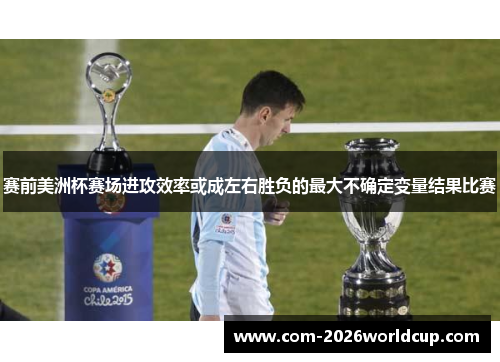 赛前美洲杯赛场进攻效率或成左右胜负的最大不确定变量结果比赛
