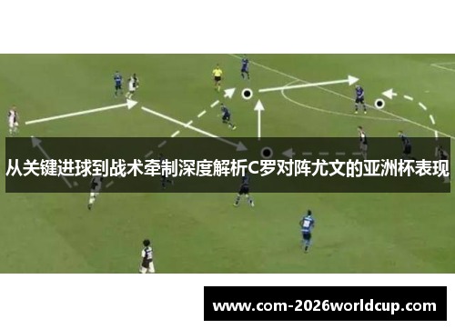 从关键进球到战术牵制深度解析C罗对阵尤文的亚洲杯表现