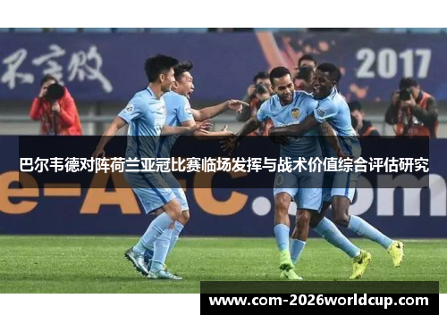 巴尔韦德对阵荷兰亚冠比赛临场发挥与战术价值综合评估研究 巴尔韦德对阵荷兰亚冠比赛临场发挥与战术价值综合评估研究