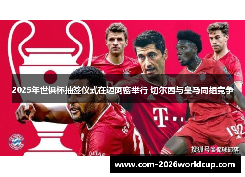 2025年世俱杯抽签仪式在迈阿密举行 切尔西与皇马同组竞争