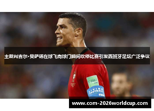 主裁判吉尔·曼萨诺在球飞向球门瞬间吹停比赛引发西班牙足坛广泛争议