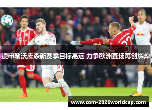 德甲勒沃库森新赛季目标高远 力争欧洲赛场再创辉煌