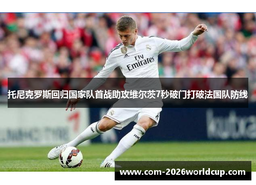 托尼克罗斯回归国家队首战助攻维尔茨7秒破门打破法国队防线