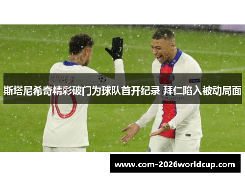 斯塔尼希奇精彩破门为球队首开纪录 拜仁陷入被动局面 斯塔尼希奇精彩破门为球队首开纪录 拜仁陷入被动局面