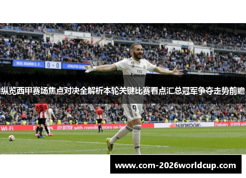 纵览西甲赛场焦点对决全解析本轮关键比赛看点汇总冠军争夺走势前瞻 纵览西甲赛场焦点对决全解析本轮关键比赛看点汇总冠军争夺走势前瞻