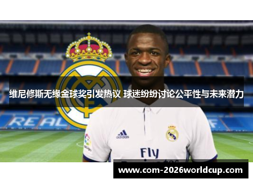 维尼修斯无缘金球奖引发热议 球迷纷纷讨论公平性与未来潜力 维尼修斯无缘金球奖引发热议 球迷纷纷讨论公平性与未来潜力