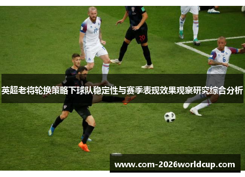 英超老将轮换策略下球队稳定性与赛季表现效果观察研究综合分析