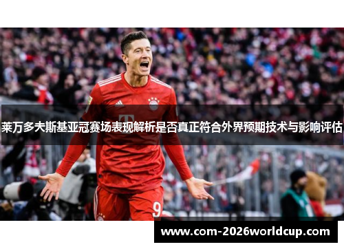 莱万多夫斯基亚冠赛场表现解析是否真正符合外界预期技术与影响评估
