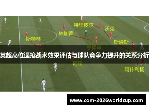 英超高位逼抢战术效果评估与球队竞争力提升的关系分析 英超高位逼抢战术效果评估与球队竞争力提升的关系分析