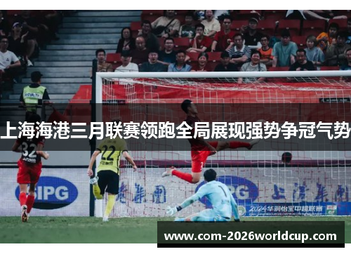 上海海港三月联赛领跑全局展现强势争冠气势 上海海港三月联赛领跑全局展现强势争冠气势
