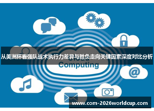 从美洲杯看强队战术执行力差异与胜负走向关键因素深度对比分析