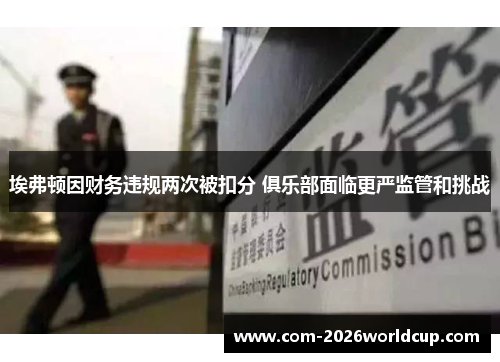 埃弗顿因财务违规两次被扣分 俱乐部面临更严监管和挑战