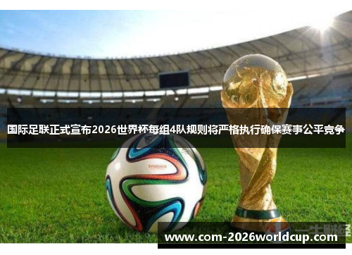 国际足联正式宣布2026世界杯每组4队规则将严格执行确保赛事公平竞争 国际足联正式宣布2026世界杯每组4队规则将严格执行确保赛事公平竞争