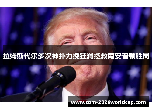 拉姆斯代尔多次神扑力挽狂澜拯救南安普顿胜局