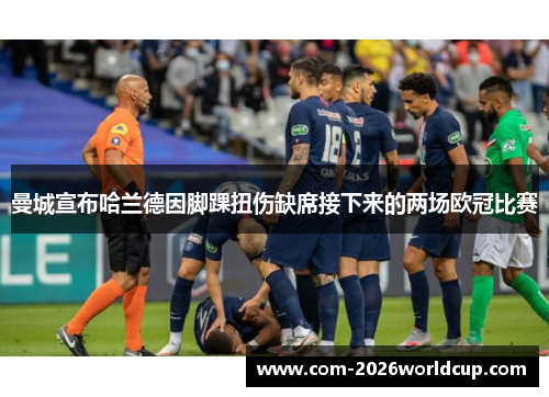 曼城宣布哈兰德因脚踝扭伤缺席接下来的两场欧冠比赛