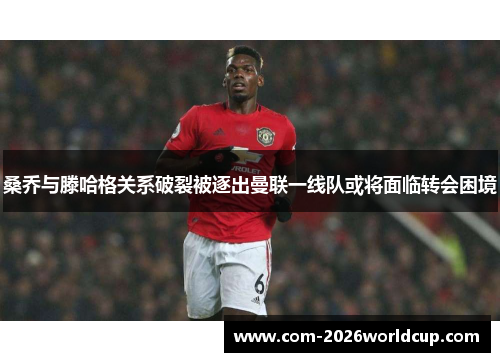 桑乔与滕哈格关系破裂被逐出曼联一线队或将面临转会困境