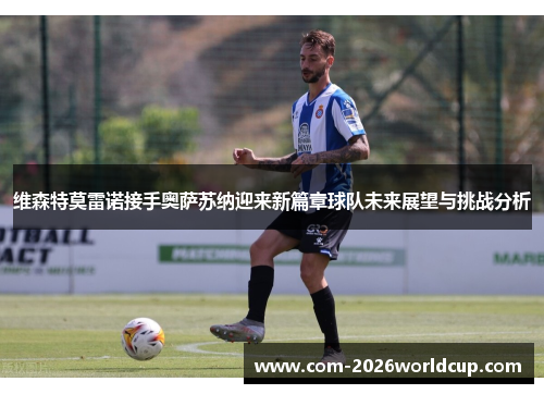 维森特莫雷诺接手奥萨苏纳迎来新篇章球队未来展望与挑战分析