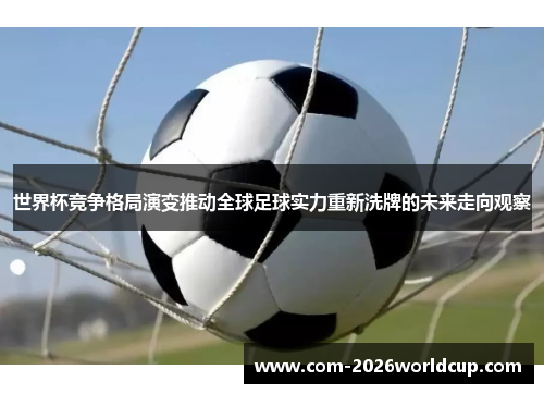 世界杯竞争格局演变推动全球足球实力重新洗牌的未来走向观察