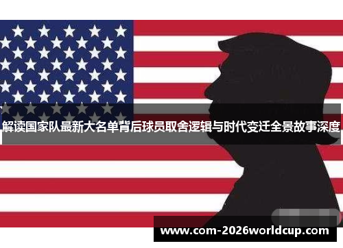 解读国家队最新大名单背后球员取舍逻辑与时代变迁全景故事深度