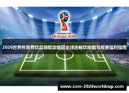 2026世界杯免费饮品领取攻略超全球迷畅饮地图与观赛福利指南 2026世界杯免费饮品领取攻略超全球迷畅饮地图与观赛福利指南