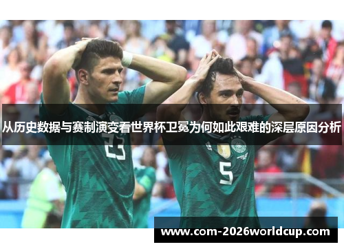 从历史数据与赛制演变看世界杯卫冕为何如此艰难的深层原因分析