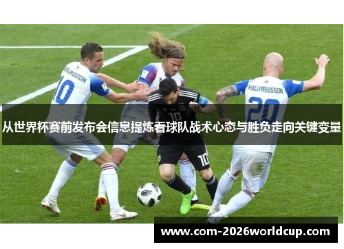 从世界杯赛前发布会信息提炼看球队战术心态与胜负走向关键变量