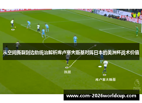 从空间撕裂到边肋统治解析库卢塞夫斯基对阵日本的美洲杯战术价值 从空间撕裂到边肋统治解析库卢塞夫斯基对阵日本的美洲杯战术价值