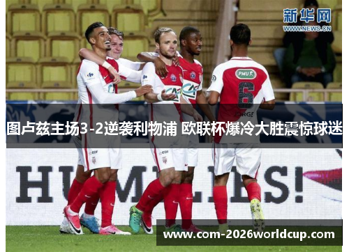 图卢兹主场3-2逆袭利物浦 欧联杯爆冷大胜震惊球迷