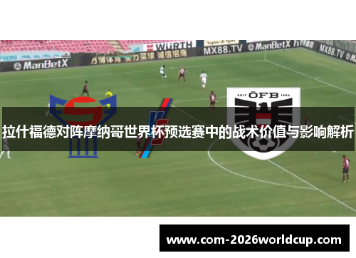 拉什福德对阵摩纳哥世界杯预选赛中的战术价值与影响解析