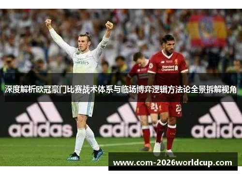 深度解析欧冠豪门比赛战术体系与临场博弈逻辑方法论全景拆解视角