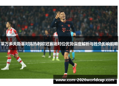 莱万多夫斯基对阵热刺欧冠赛场对位优势深度解析与胜负影响前瞻